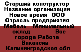 Старший конструктор › Название организации ­ Новое время, ООО › Отрасль предприятия ­ Мебель › Минимальный оклад ­ 30 000 - Все города Работа » Вакансии   . Калининградская обл.,Пионерский г.